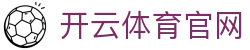 开云体育APP官方下载 | Kaiyun Sports 手机客户端入口